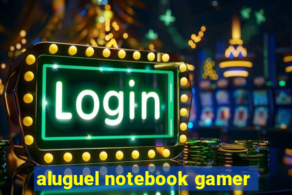 aluguel notebook gamer